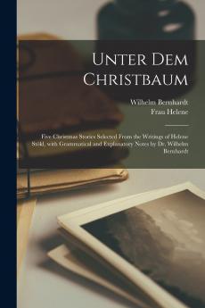 Unter dem Christbaum; five Christmas stories selected from the writings of Helene St��kl with grammatical and explanatory notes by Dr. Wilhelm Bernhardt