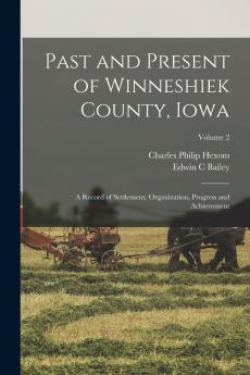 Past and Present of Winneshiek County Iowa; a Record of Settlement Organization Progress and Achievement; Volume 2