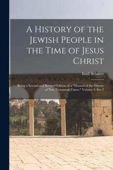 A History of the Jewish People in the Time of Jesus Christ; Being a Second and Revised Edition of a Manual of the History of New Testament Times. Volume 2 Ser.2