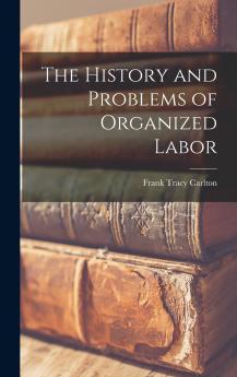 The History and Problems of Organized Labor