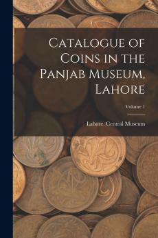 Catalogue of Coins in the Panjab Museum Lahore; Volume 1