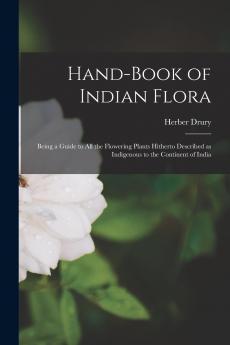 Hand-book of Indian Flora; Being a Guide to all the Flowering Plants Hitherto Described as Indigenous to the Continent of India