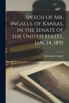 Speech of Mr. Ingalls of Kansas in the Senate of the United States Jan. 14 1891