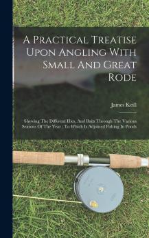 A Practical Treatise Upon Angling With Small And Great Rode