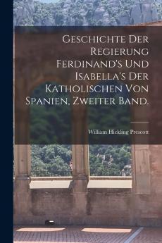Geschichte der Regierung Ferdinand's und Isabella's der katholischen von Spanien Zweiter Band.