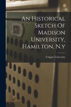 An Historical Sketch Of Madison University Hamilton N.y