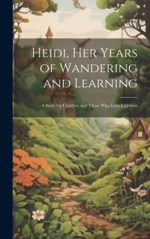 Heidi her Years of Wandering and Learning; a Story for Children and Those who Love Children