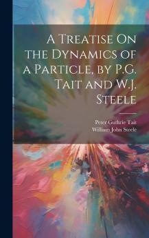A Treatise On the Dynamics of a Particle by P.G. Tait and W.J. Steele