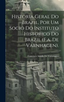 Historia Geral Do Brazil Por Um Socio Do Instituto Historico Do Brazil (F.a. De Varnhagen).