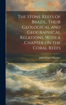 The Stone Reefs of Brazil Their Geological and Geographical Relations With a Chapter on the Coral Reefs