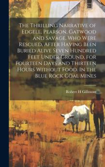 The Thrilling Narrative of Edgell Pearson Gatwood and Savage who Were Rescued After Having Been Buried Alive Seven Hundred Feet Under Ground for Fourteen Days and Thirteen Hours Without Food. In the Blue Rock Coal Mines