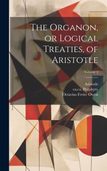 The Organon or Logical Treaties of Aristotle; Volume 2