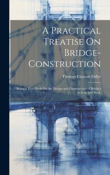 A Practical Treatise On Bridge-Construction