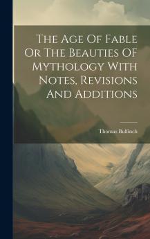 The Age Of Fable Or The Beauties OF Mythology With Notes Revisions And Additions