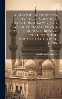 A Treatise On Right and Duty Their Evolution Definition Analysis and Classification According to Jurisprudence Being a Portion of the Muhammadan Law of Gifts