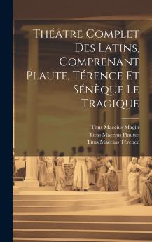 Théâtre Complet Des Latins Comprenant Plaute Térence Et Sénèque Le Tragique