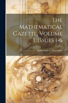 The Mathematical Gazette Volume 1 Issues 1-6