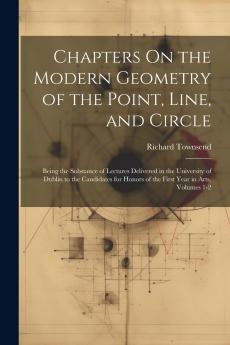 Chapters On the Modern Geometry of the Point Line and Circle