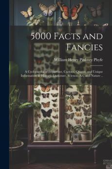 5000 Facts and Fancies; a Cyclopaedia of Important Curious Quaint and Unique Information in History Literature Science art and Nature ..