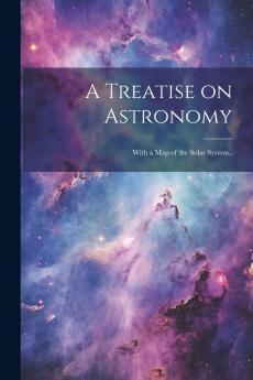 A Treatise on Astronomy; With a Map of the Solar System..