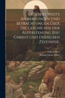 Gilbert West's Anmerkungen und Betrachtungen ��ber die Geschichte der Auferstehung Jesu Christi und derselben Zeugnisse.
