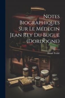 Notes Biographiques Sur Le M��decin Jean Rey Du Bugue (Dordogne)