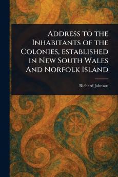 Address to the Inhabitants of the Colonies Established in New South Wales And Norfolk Island