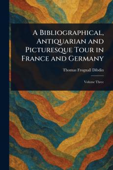 A Bibliographical Antiquarian and Picturesque Tour in France and Germany