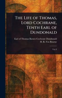 The Life of Thomas Lord Cochrane Tenth Earl of Dundonald