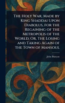 The Holy War Made by King Shaddai Upon Diabolus for the Regaining of the Metropolis of the World; Or The Losing and Taking Again of the Town of Mansoul