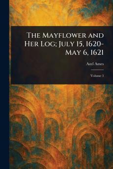 The Mayflower and Her Log; July 15 1620-May 6 1621
