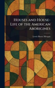 Houses and House-Life of the American Aborigines