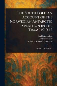The South Pole; an Account of the Norwegian Antarctic Expedition in the Fram 1910-12
