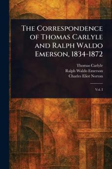 The Correspondence of Thomas Carlyle and Ralph Waldo Emerson 1834-1872