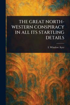THE GREAT NORTH-WESTERN CONSPIRACY IN ALL ITS STARTLING DETAILS