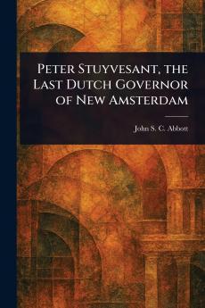 Peter Stuyvesant the Last Dutch Governor of New Amsterdam