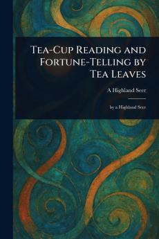 Tea-Cup Reading and Fortune-Telling by Tea Leaves