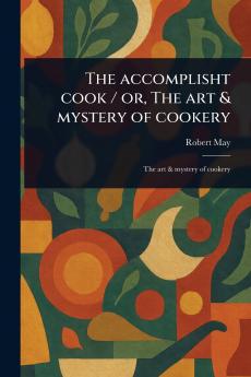 The Accomplisht Cook / or The Art & Mystery of Cookery
