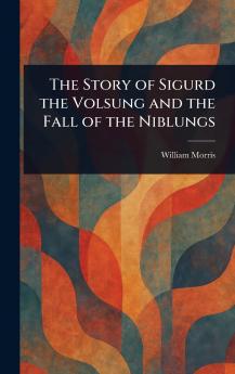 The Story of Sigurd the Volsung and the Fall of the Niblungs