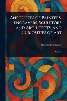 Anecdotes of Painters Engravers Sculptors and Architects and Curiosities of Art