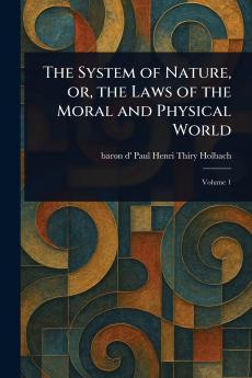 The System of Nature or the Laws of the Moral and Physical World