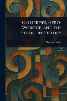 On Heroes Hero-Worship and the Heroic in History