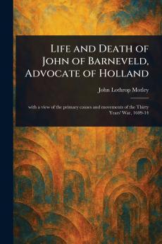 Life and Death of John of Barneveld Advocate of Holland
