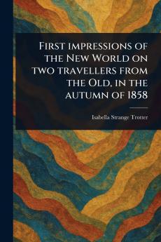 First Impressions of the New World on Two Travellers From the Old in the Autumn of 1858