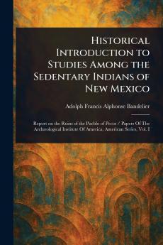Historical Introduction to Studies Among the Sedentary Indians of New Mexico