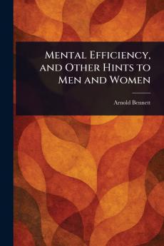 Mental Efficiency and Other Hints to Men and Women