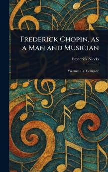 Frederick Chopin as a Man and Musician