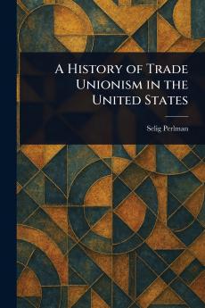 A History of Trade Unionism in the United States