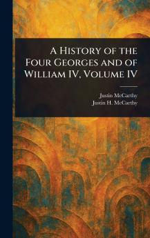 A History of the Four Georges and of William IV Volume IV