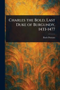 Charles the Bold Last Duke of Burgundy 1433-1477
